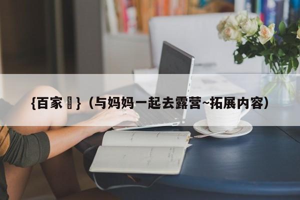 {百家樂}(与妈妈一起去露营~拓展内容)